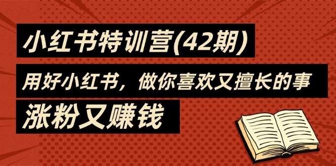 （11492期）35天-小红书特训营(42期)，用好小红书，做你喜欢又擅长的事，涨粉又赚钱-耐玩网创