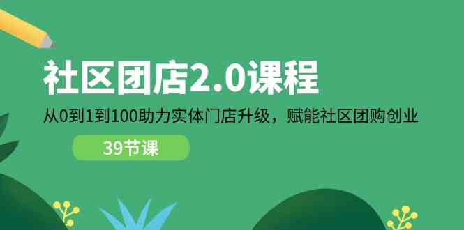 社区团店2.0课程，从0到1到100助力实体门店升级，赋能社区团购创业-耐玩网创