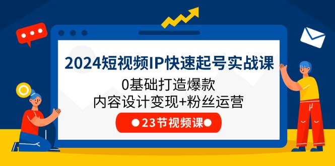 （11493期）2024短视频IP快速起号实战课，0基础打造爆款内容设计变现+粉丝运营(23节)-耐玩网创