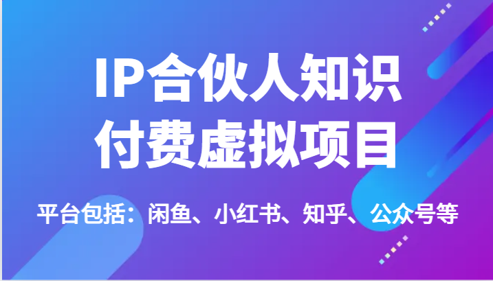 IP合伙人知识付费虚拟项目，包括：闲鱼、小红书、知乎、公众号等（51节）-耐玩网创