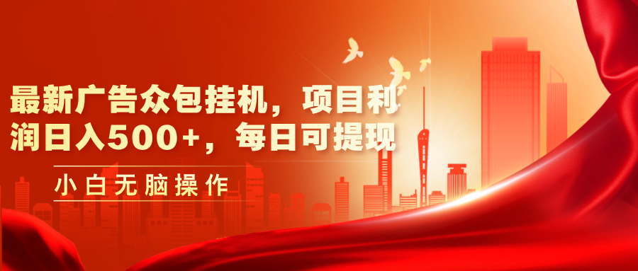 （11506期）最新广告众包挂机，项目利润日入500+，每日可提现-耐玩网创