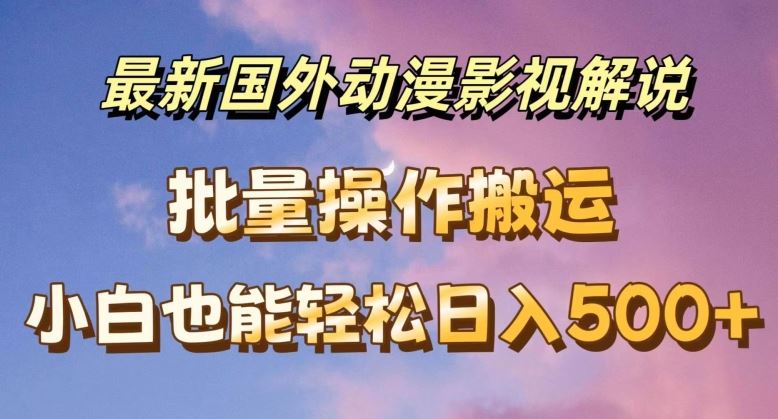 最新国外动漫影视解说，批量下载自动翻译，小白也能轻松日入500+【揭秘】-耐玩网创