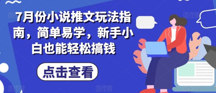 7月份小说推文玩法指南，简单易学，新手小白也能轻松搞钱-耐玩网创