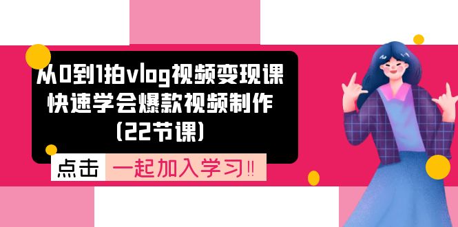 （11519期）从0到1拍vlog视频变现课：快速学会爆款视频制作（22节课）-耐玩网创