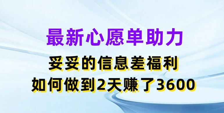 最新心愿单助力，妥妥的信息差福利，两天赚了3.6K【揭秘】-耐玩网创