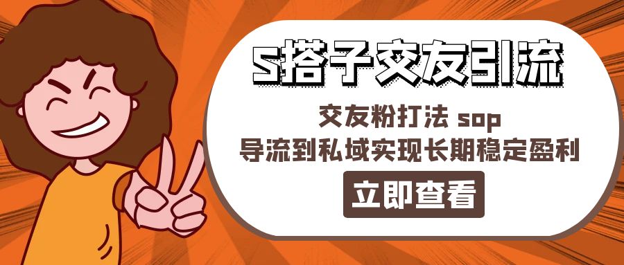 （11548期）某收费888-S搭子交友引流，交友粉打法 sop，导流到私域实现长期稳定盈利-耐玩网创