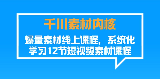 （11554期）千川素材-内核，爆量素材线上课程，系统化学习12节短视频素材课程-耐玩网创
