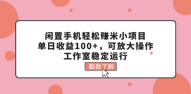 （11562期）闲置手机轻松赚米小项目，单日收益100+，可放大操作，工作室稳定运行-耐玩网创
