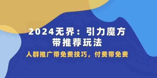 2024无界引力魔方带推荐玩法，人群推广带免费技巧，付费带免费-耐玩网创