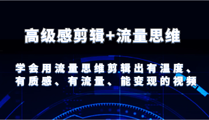 高级感剪辑+流量思维 学会用流量思维剪辑出有温度、有质感、有流量、能变现的视频-耐玩网创