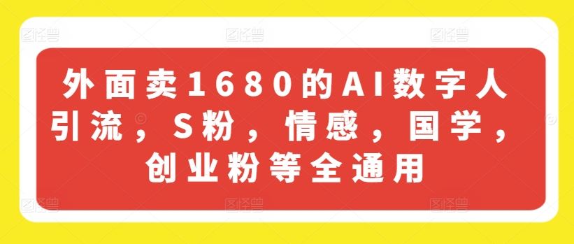 外面卖1680的AI数字人引流，S粉，情感，国学，创业粉等全通用-耐玩网创