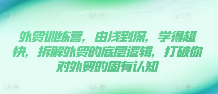 外贸训练营，由浅到深，学得超快，拆解外贸的底层逻辑，打破你对外贸的固有认知-耐玩网创