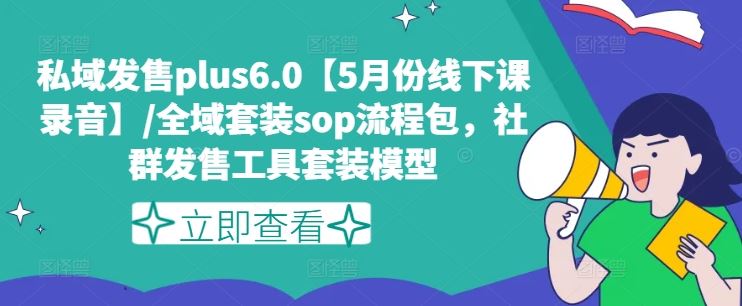 私域发售plus6.0【5月份线下课录音】/全域套装sop流程包，社群发售工具套装模型-耐玩网创