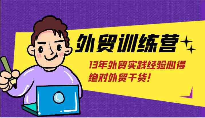 外贸训练营-浅到深，学得超快，拆解外贸的底层逻辑，打破你对外贸的固有认知！-耐玩网创