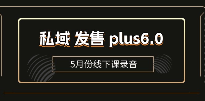 （11612期）私域 发售 plus6.0【5月份线下课录音】/全域套装 sop流程包，社群发售…-耐玩网创