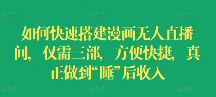 如何快速搭建漫画无人直播间，仅需三部，方便快捷，真正做到“睡”后收入【揭秘】-耐玩网创