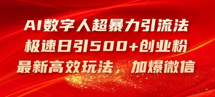 （11624期）AI数字人超暴力引流法，极速日引500+创业粉，最新高效玩法，加爆微信-耐玩网创