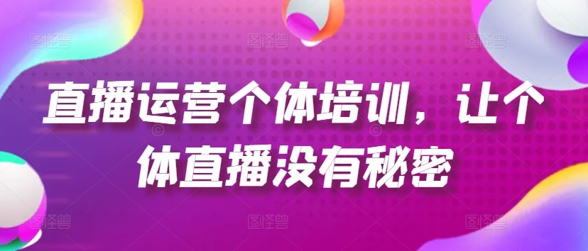 直播运营个体培训，让个体直播没有秘密，起号、货源、单品打爆、投流等玩法-耐玩网创