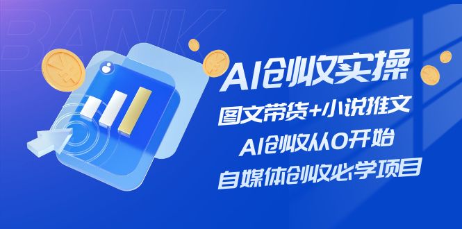 AI创收实操—图文带货+小说推文，AI创收从0开始，自媒体创收必学项目-耐玩网创