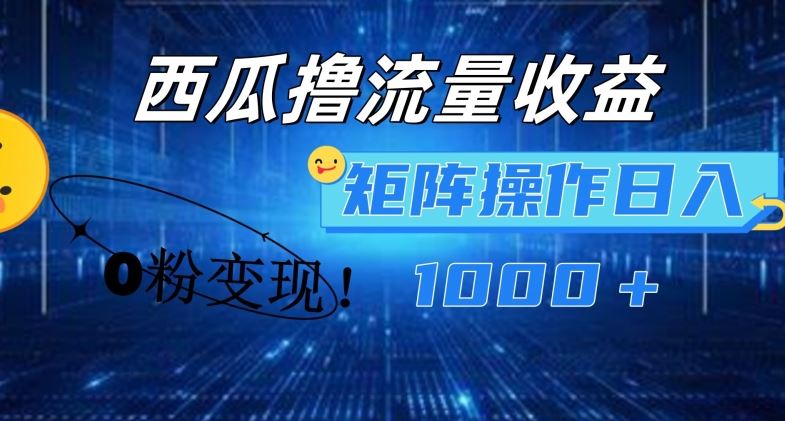 西瓜视频撸流量，简单上手，0粉变现矩阵操作，日入1000+【揭秘】-耐玩网创
