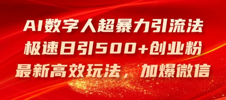 AI数字人超暴力引流法，极速日引500+创业粉，最新高效玩法，加爆微信【揭秘】-耐玩网创