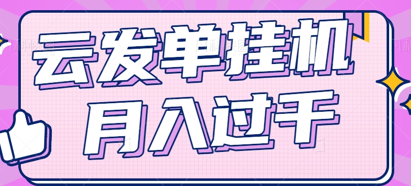 云发单挂机赚钱项目，零成本零门槛，新手躺平也能月入过千！-耐玩网创