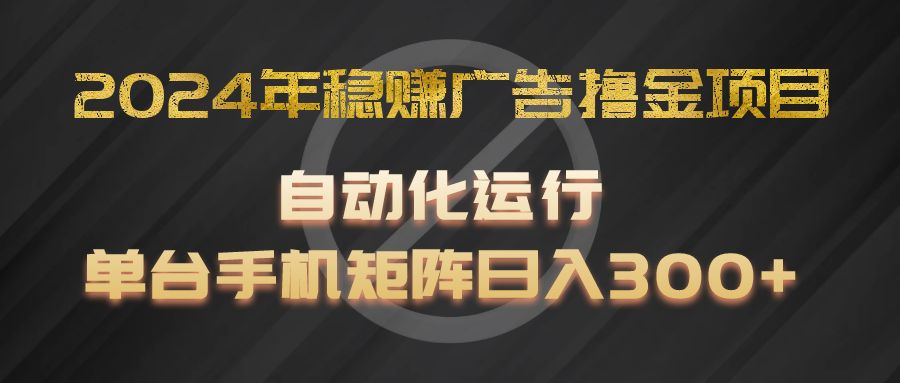 2024年稳赚广告撸金项目，全程自动化运行，单台手机就可以矩阵操作，日入300+-耐玩网创