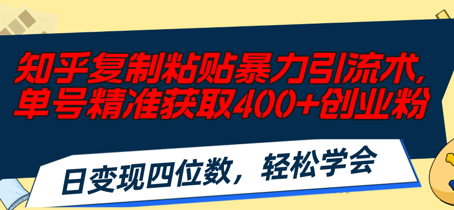 （11674期）知乎复制粘贴暴力引流术，单号精准获取400+创业粉，日变现四位数，轻松…-耐玩网创