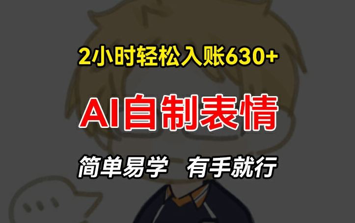 2小时轻松入账630+赚钱项目，手把手教你做AI自制表情，简单易学有手就行【揭秘】-耐玩网创