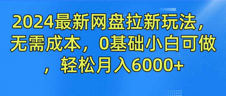 2024最新网盘拉新玩法，无需成本，0基础小白可做，轻松月入6000+-耐玩网创