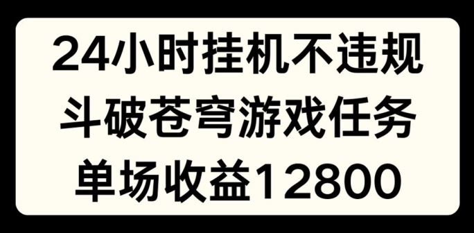 24小时无人挂JI不违规，斗破苍穹游戏任务，单场直播最高收益1280【揭秘】-耐玩网创