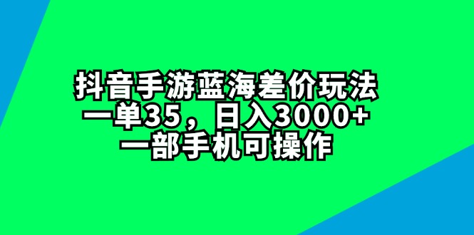 （11714期）抖音手游蓝海差价玩法，一单35，日入3000+，一部手机可操作-耐玩网创