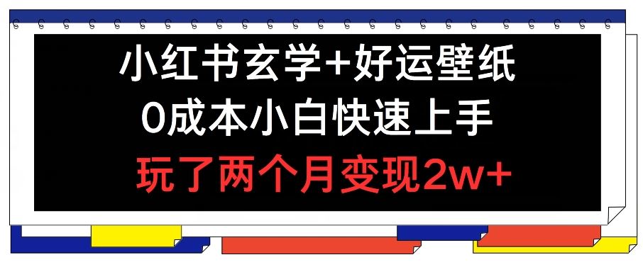小红书玄学+好运壁纸玩法，0成本小白快速上手，玩了两个月变现2w+ 【揭秘】-耐玩网创