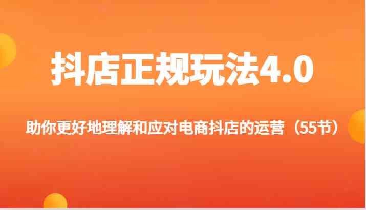 抖店正规玩法4.0-助你更好地理解和应对电商抖店的运营（55节）-耐玩网创