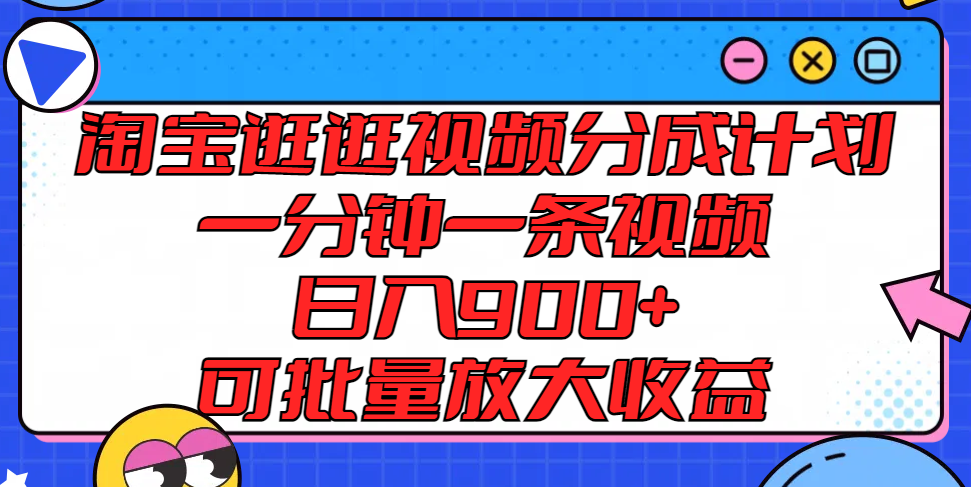 淘宝逛逛视频分成计划，一分钟一条视频， 日入900+，可批量放大收益-耐玩网创