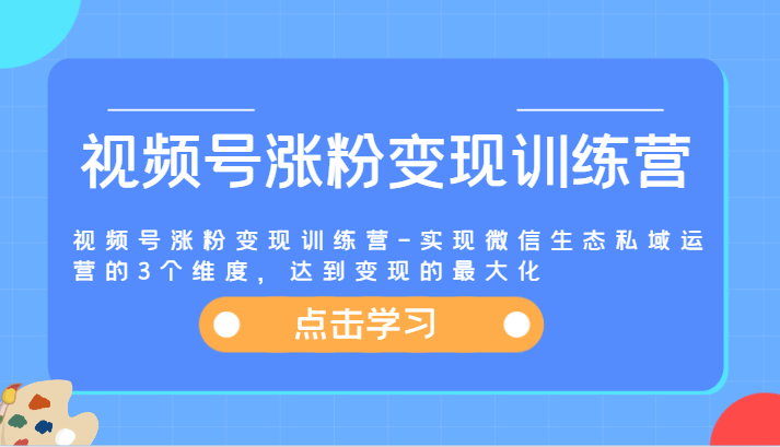 视频号涨粉变现训练营-实现微信生态私域运营的3个维度，达到变现的最大化-耐玩网创