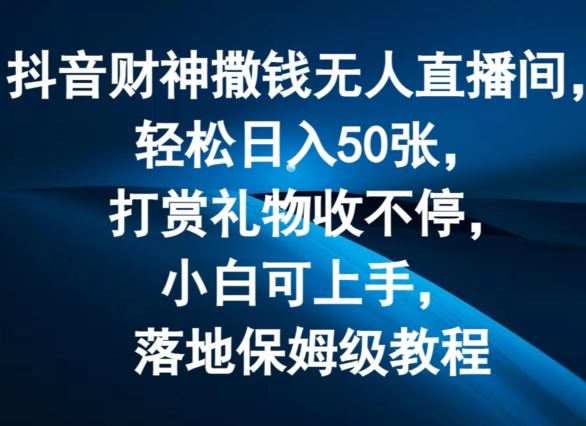 抖音财神撒钱无人直播间轻松日入50张，打赏礼物收不停，小白可上手，落地保姆级教程【揭秘】-耐玩网创