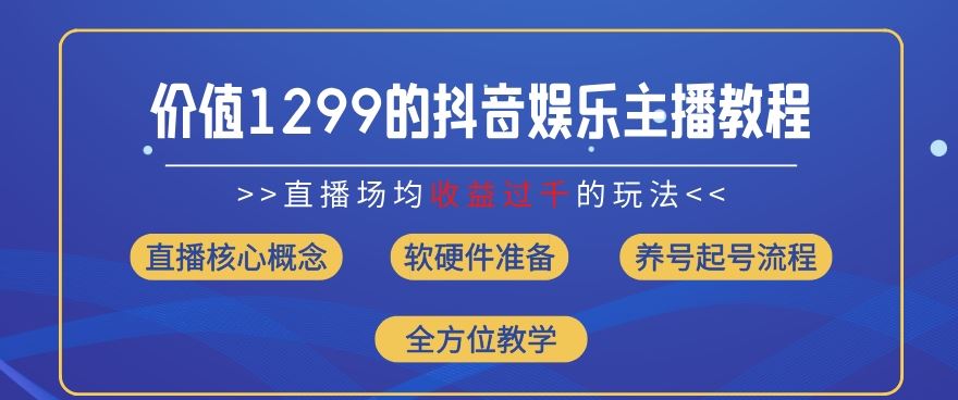 价值1299的抖音娱乐主播场均直播收入过千打法教学(8月最新)【揭秘】-耐玩网创