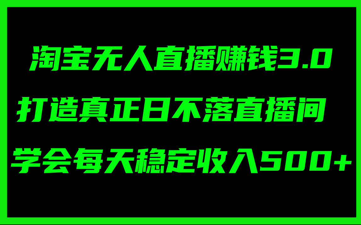 （11765期）淘宝无人直播赚钱3.0，打造真正日不落直播间 ，学会每天稳定收入500+-耐玩网创