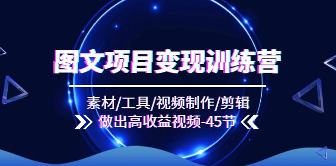 （11767期）图文项目变现训练营：素材/工具/视频制作/剪辑/做出高收益视频（45节）-耐玩网创