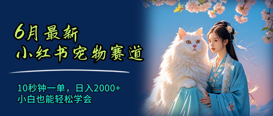 （11771期）6月最新小红书宠物赛道，10秒钟一单，日入2000+，小白也能轻松学会-耐玩网创