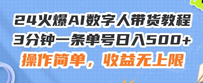 24火爆AI数字人带货教程，3分钟一条单号日入500+，操作简单，收益无上限【揭秘】-耐玩网创
