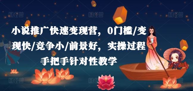 小说推广快速变现营，0门槛/变现快/竞争小/前景好，实操过程手把手针对性教学-耐玩网创