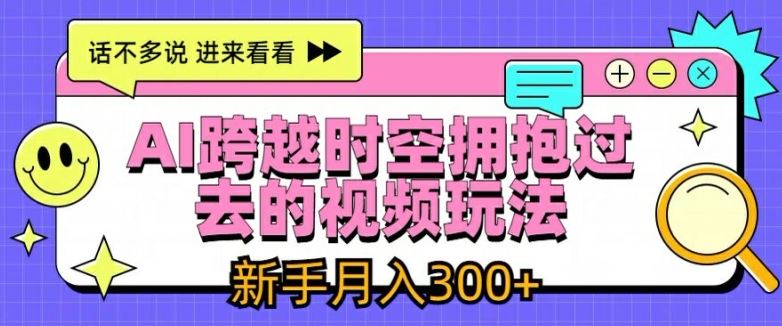 AI跨越时空拥抱过去的视频玩法，新手月入3000+【揭秘】-耐玩网创