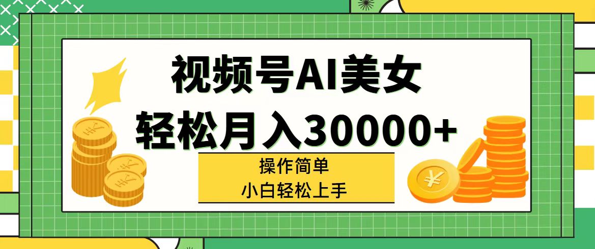 （11812期）视频号AI美女，轻松月入30000+,操作简单小白也能轻松上手-耐玩网创