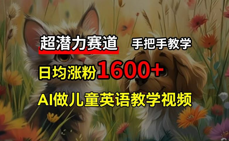 超潜力赛道，免费AI做儿童英语教学视频，3个月涨粉10w+，手把手教学，在家轻松获取被动收入-耐玩网创