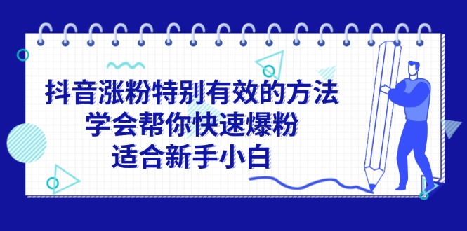 （11823期）抖音涨粉特别有效的方法，学会帮你快速爆粉，适合新手小白-耐玩网创