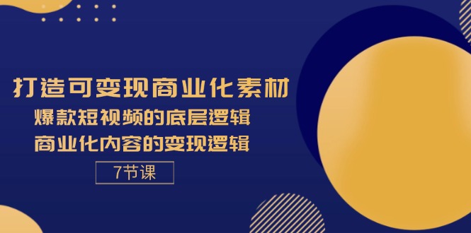 （11829期）打造可变现商业化素材，爆款短视频的底层逻辑，商业化内容的变现逻辑-7节-耐玩网创
