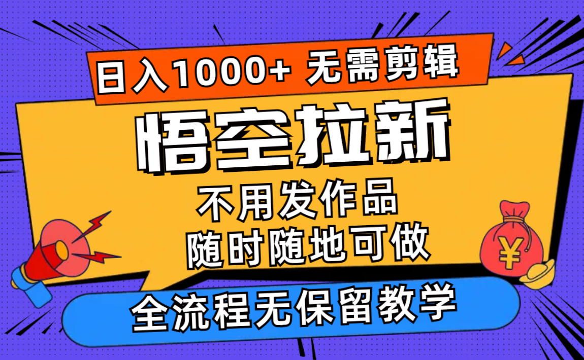 （11830期）悟空拉新日入1000+无需剪辑当天上手，一部手机随时随地可做，全流程无…-耐玩网创