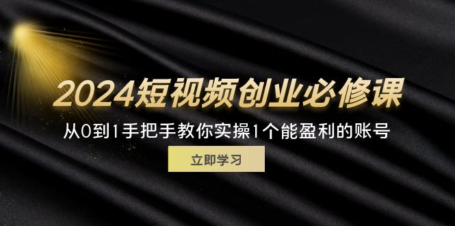 （11846期）2024短视频创业必修课，从0到1手把手教你实操1个能盈利的账号 (32节)-耐玩网创